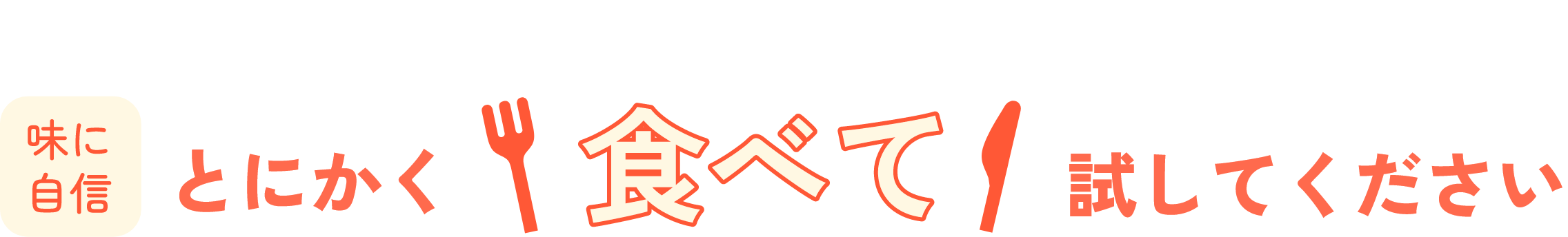 味に自信 とにかく食べて試してください